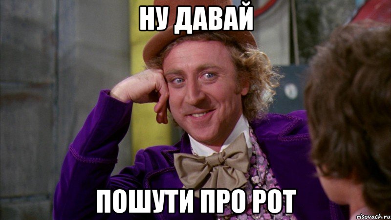 ну давай пошути про рот, Мем Ну давай расскажи (Вилли Вонка)