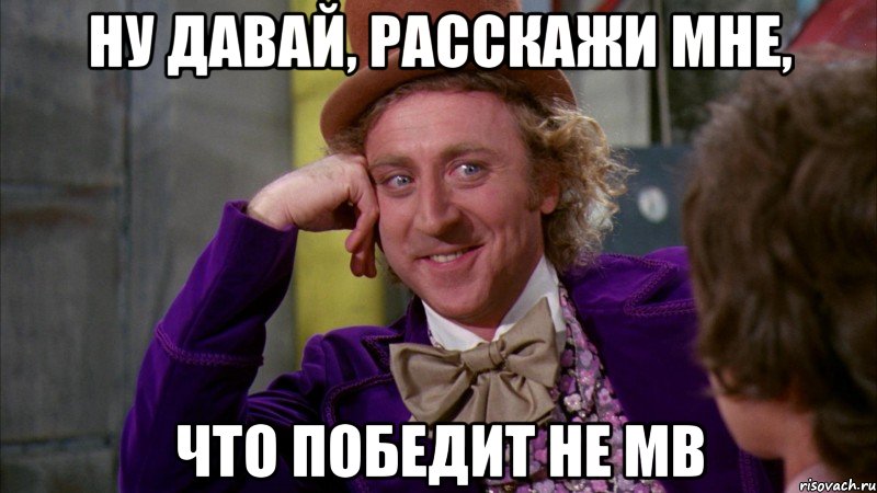 Ну давай, расскажи мне, что победит не МВ, Мем Ну давай расскажи (Вилли Вонка)