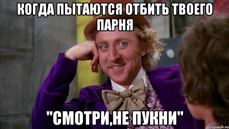 Когда пытаются отбить твоего парня "смотри,не пукни", Мем Ну давай расскажи (Вилли Вонка)