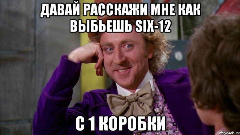 Давай расскажи мне как выбьешь SIX-12 С 1 коробки, Мем Ну давай расскажи (Вилли Вонка)