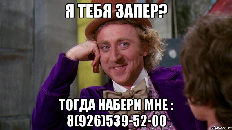 я тебя запер? тогда набери мне : 8(926)539-52-00, Мем Ну давай расскажи (Вилли Вонка)