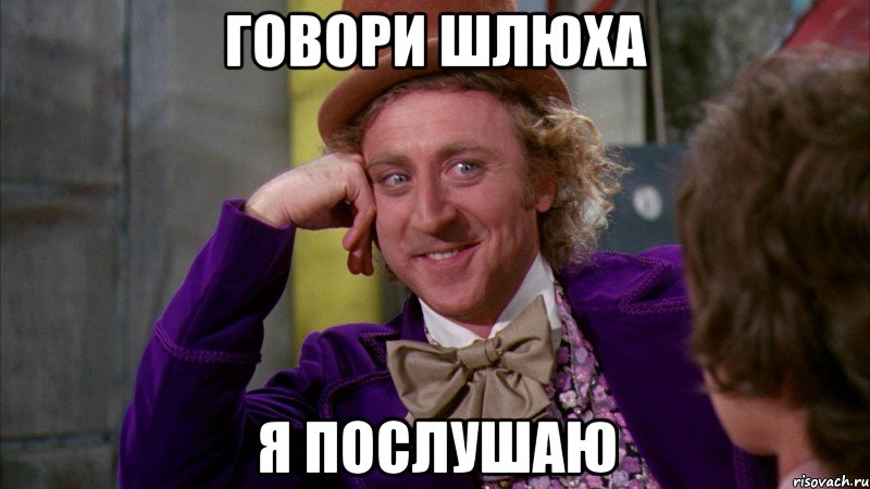 говори шлюха я послушаю, Мем Ну давай расскажи (Вилли Вонка)
