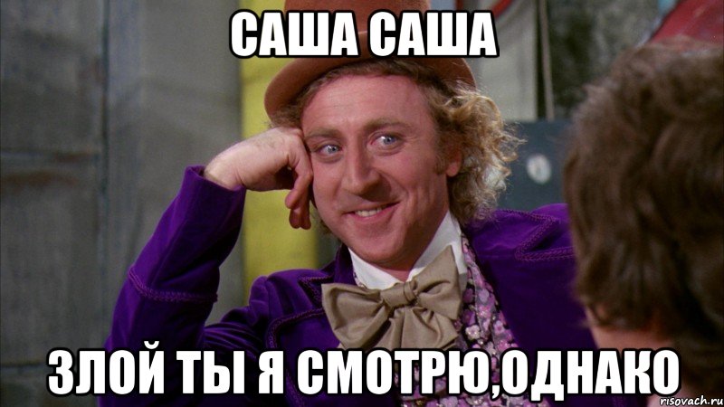Саша Саша Злой ты я смотрю,однако, Мем Ну давай расскажи (Вилли Вонка)