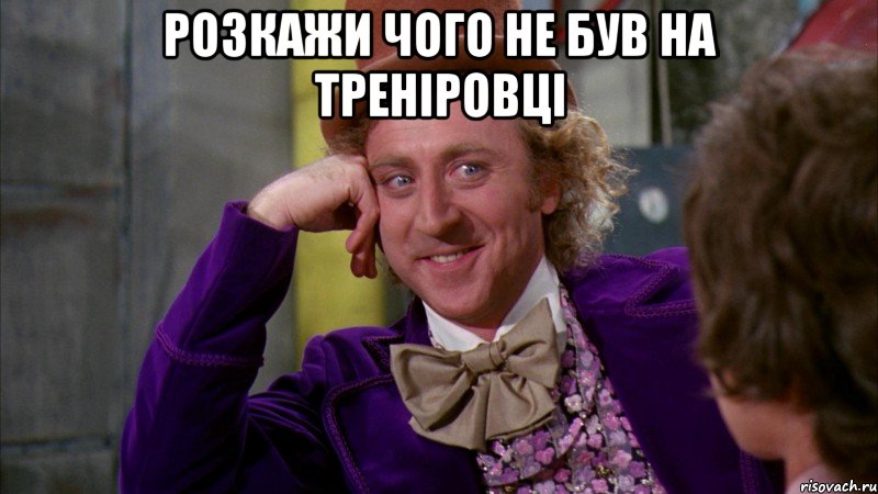 розкажи чого не був на треніровці , Мем Ну давай расскажи (Вилли Вонка)