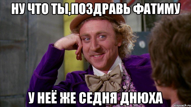 ну что ты,поздравь фатиму у неё же седня днюха, Мем Ну давай расскажи (Вилли Вонка)