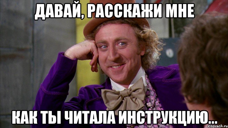 Давай, расскажи мне как ты читала инструкцию..., Мем Ну давай расскажи (Вилли Вонка)