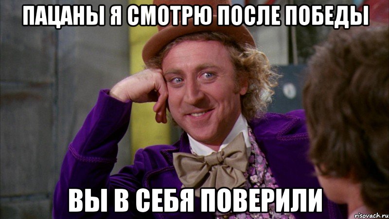 Пацаны я смотрю после победы Вы в себя поверили, Мем Ну давай расскажи (Вилли Вонка)