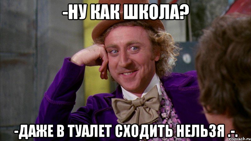-Ну как школа? -Даже в туалет сходить нельзя .-., Мем Ну давай расскажи (Вилли Вонка)