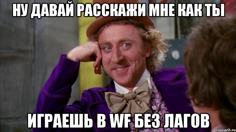 Ну давай расскажи мне как ты играешь в WF без лагов, Мем Ну давай расскажи (Вилли Вонка)