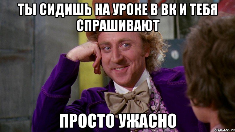 Ты сидишь на уроке в вк и тебя спрашивают просто ужасно, Мем Ну давай расскажи (Вилли Вонка)