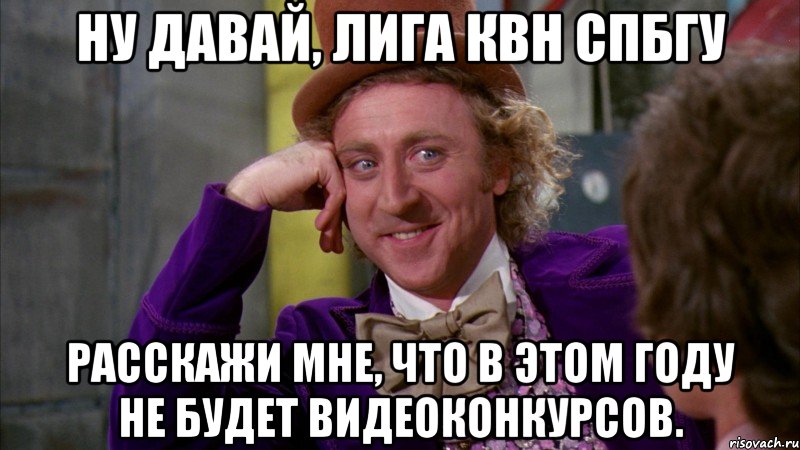 Ну давай, Лига КВН СПбГУ расскажи мне, что в этом году не будет видеоконкурсов., Мем Ну давай расскажи (Вилли Вонка)