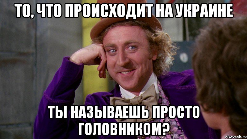 То, что происходит на Украине ты называешь просто головником?, Мем Ну давай расскажи (Вилли Вонка)