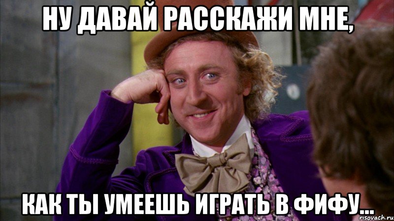 Ну давай расскажи мне, как ты умеешь играть в фифу..., Мем Ну давай расскажи (Вилли Вонка)