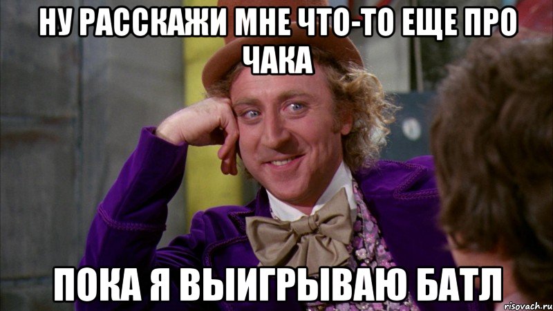 ну расскажи мне что-то еще про Чака пока я выигрываю батл, Мем Ну давай расскажи (Вилли Вонка)