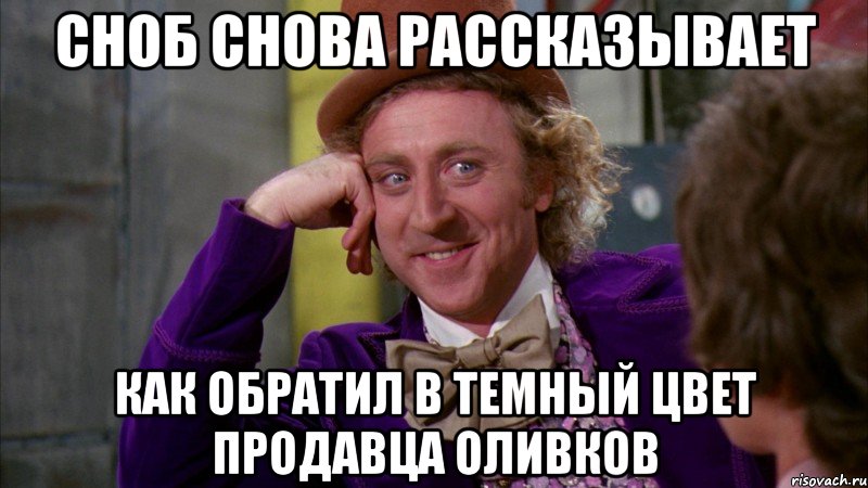 Сноб снова рассказывает как обратил в темный цвет продавца оливков, Мем Ну давай расскажи (Вилли Вонка)