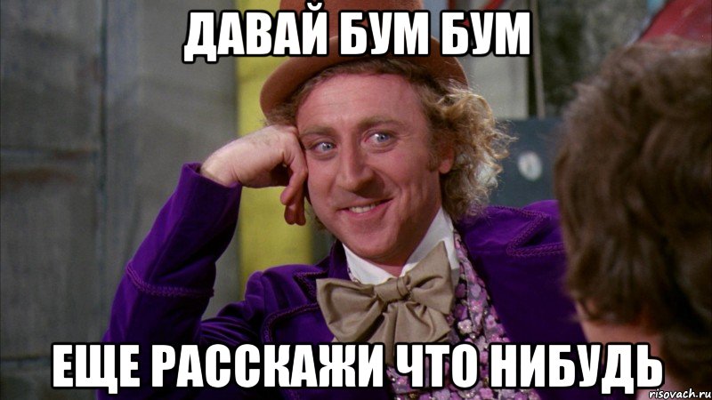 Давай бум бум еще расскажи что нибудь, Мем Ну давай расскажи (Вилли Вонка)