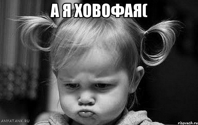 А я ховофая( 
