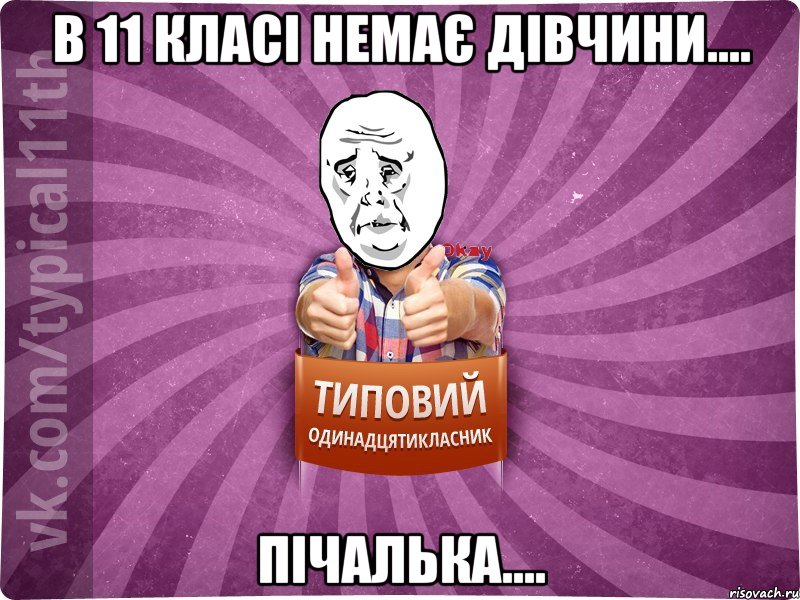 В 11 класі немає дівчини.... Пічалька....