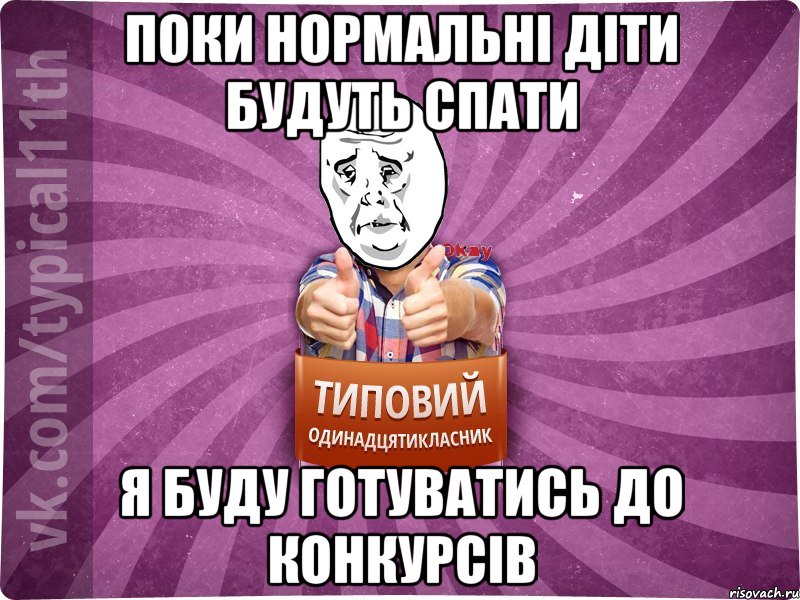 поки нормальні діти будуть спати я буду готуватись до конкурсів