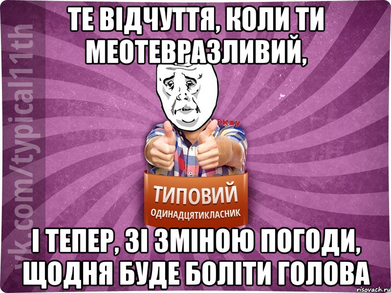 те відчуття, коли ти меотевразливий, і тепер, зі зміною погоди, щодня буде боліти голова