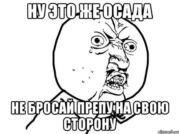 ну это же осада не бросай препу на свою сторону, Мем Ну почему (белый фон)