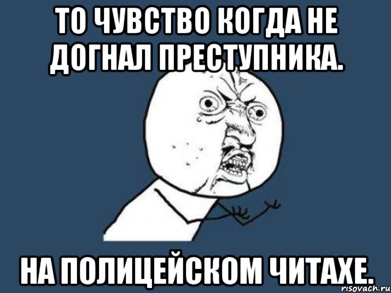 То чувство когда не догнал преступника. На полицейском Читахе., Мем Ну почему