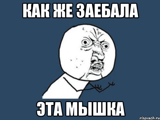 как же заебала эта мышка, Мем Ну почему