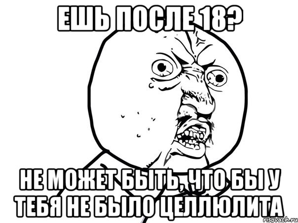 ешь после 18? не может быть, что бы у тебя не было целлюлита, Мем Ну почему (белый фон)