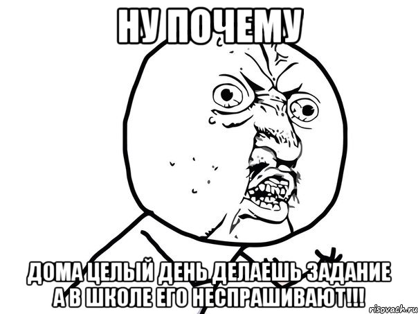 Ну почему Дома целый день делаешь задание А в школе его неспрашивают!!!, Мем Ну почему (белый фон)