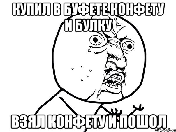 Купил в буфете конфету и булку Взял конфету и пошол, Мем Ну почему (белый фон)