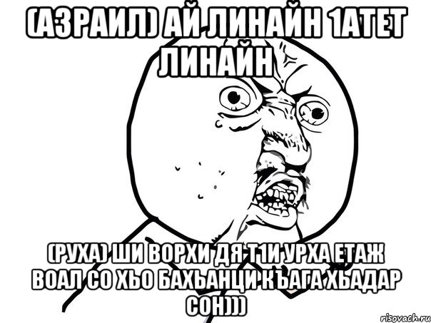 (Азраил) ай линайн 1атет линайн (Руха) ши ворхи дя т1и урха етаж воал со хьо бахьанци къага хьадар сон))), Мем Ну почему (белый фон)