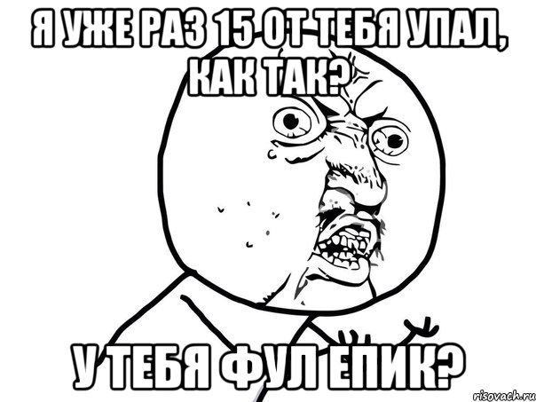 я уже раз 15 от тебя упал, как так? у тебя фул епик?, Мем Ну почему (белый фон)