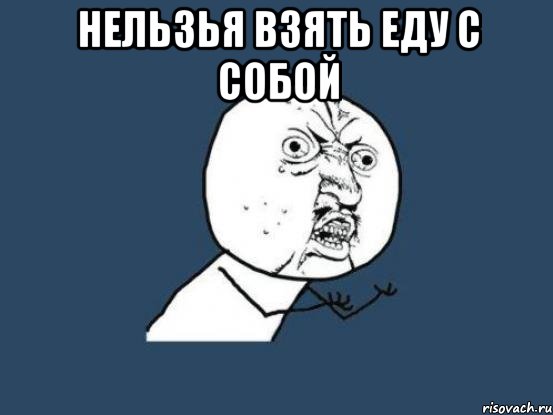Нельзья взять еду с собой , Мем Ну почему