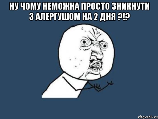 Ну чому неможна просто зникнути з Алергушом на 2 дня ?!? , Мем Ну почему