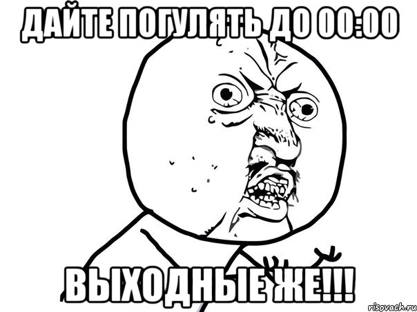 Дайте погулять до 00:00 Выходные же!!!, Мем Ну почему (белый фон)