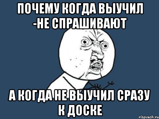 почему когда выучил -не спрашивают а когда не выучил сразу к доске, Мем Ну почему