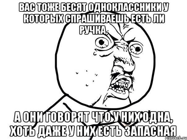 Вас тоже бесят одноклассники у которых спрашиваешь есть ли ручка, а они говорят что у них одна, хоть даже у них есть запасная, Мем Ну почему (белый фон)