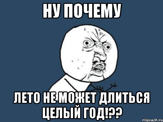 НУ ПОЧЕМУ ЛЕТО НЕ МОЖЕТ ДЛИТЬСЯ ЦЕЛЫЙ ГОД!??, Мем Ну почему