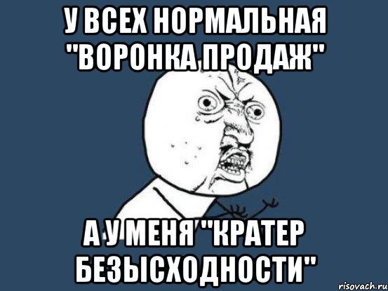 у всех нормальная "воронка продаж" а у меня "кратер безысходности", Мем Ну почему