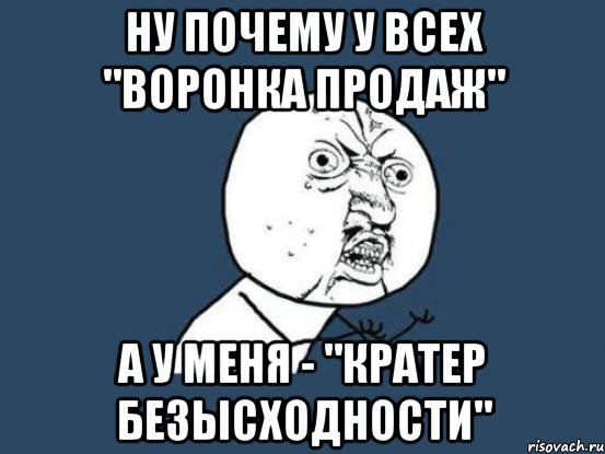 ну почему у всех "воронка продаж" а у меня - "кратер безысходности", Мем Ну почему