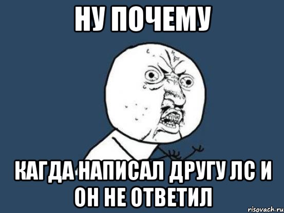 ну почему кагда написал другу лс и он не ответил, Мем Ну почему