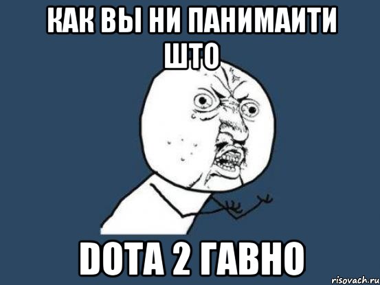 как вы ни панимаити што Dota 2 гавно, Мем Ну почему