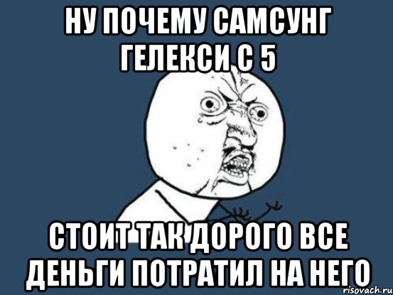 Ну почему самсунг гелекси с 5 стоит так дорого все деньги потратил на него, Мем Ну почему