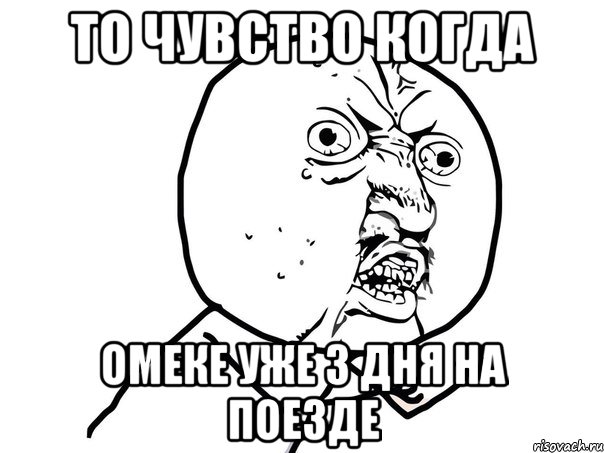 То чувство когда Омеке уже 3 дня на поезде, Мем Ну почему (белый фон)