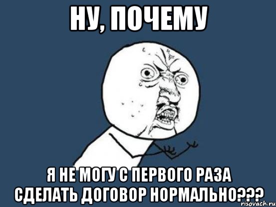 Ну, почему я не могу с первого раза сделать договор нормально???, Мем Ну почему