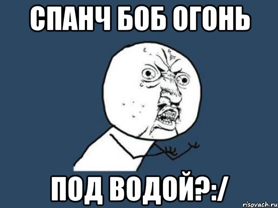 Спанч Боб огонь Под Водой?:/, Мем Ну почему