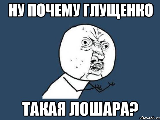 ну почему глущенко такая лошара?, Мем Ну почему