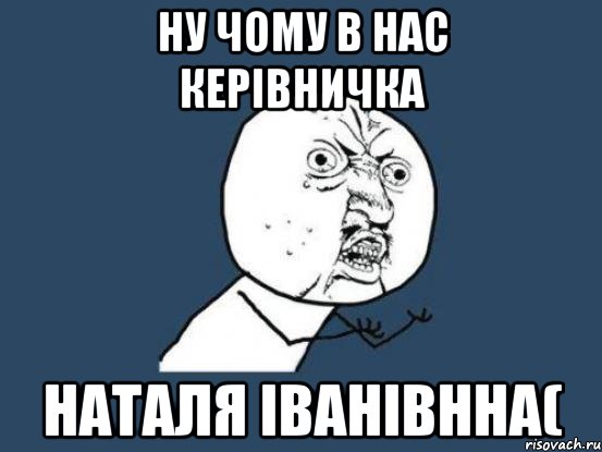 ну чому в нас керівничка наталя іванівнна(, Мем Ну почему