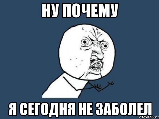 Ну почему Я сегодня не заболел, Мем Ну почему