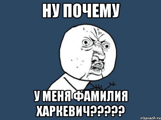 Ну почему У меня фамилия Харкевич?????, Мем Ну почему